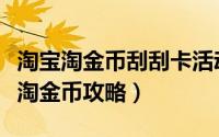 淘宝淘金币刮刮卡活动详情（手机淘宝刮刮卡淘金币攻略）