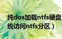 纯dos加载ntfs硬盘（如何使用u启动dos系统访问ntfs分区）