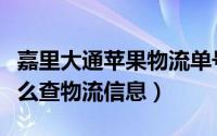 嘉里大通苹果物流单号查询（苹果嘉里大通怎么查物流信息）