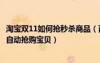 淘宝双11如何抢秒杀商品（百度浏览器双11秒杀王怎么设置自动抢购宝贝）