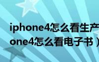 iphone4怎么看生产日期和是否已激活（iphone4怎么看电子书）