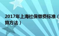 2017年上海社保缴费标准（2018年上海社保缴费标准及计算方法）