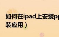 如何在ipad上安装pp助手（如何在iPad上安装应用）