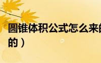 圆锥体积公式怎么来的（圆锥体积公式怎么来的）