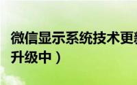 微信显示系统技术更新中（微信显示系统技术升级中）