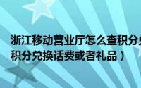 浙江移动营业厅怎么查积分兑换（浙江移动号码查询和使用积分兑换话费或者礼品）