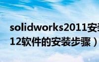 solidworks2011安装教程（Solidworks2012软件的安装步骤）