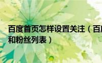 百度首页怎样设置关注（百度app怎样在个人主页显示关注和粉丝列表）