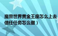 魔兽世界黄金王座怎么上去（黄金王座在哪魔兽世界大王的信任任务怎么做）