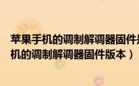 苹果手机的调制解调器固件是什么（有什么方法知道苹果手机的调制解调器固件版本）