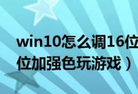 win10怎么调16位增强色（win10如何用16位加强色玩游戏）