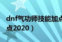 dnf气功师技能加点2020（dnf气功师技能加点2020）