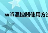 wifi温控器使用方法（wifi温控器怎么用）