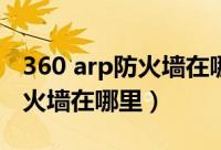 360 arp防火墙在哪（360ARP防火墙木马防火墙在哪里）