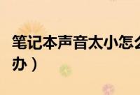 笔记本声音太小怎么办（笔记本声音太小怎么办）