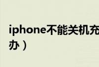 iphone不能关机充电（iphone不能关机怎么办）