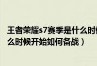 王者荣耀s7赛季是什么时候开始的（s7季前赛攻略s7赛季什么时候开始如何备战）