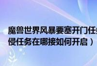 魔兽世界风暴要塞开门任务流程（魔兽世界怎么触发要塞入侵任务在哪接如何开启）