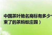 中国茶叶驰名商标有多少个（贵州茶叶没有中国驰名商标 结束了的茶蚂蚁庄园）