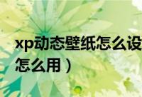 xp动态壁纸怎么设置（WinXP系统动态壁纸怎么用）