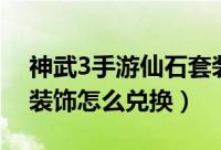 神武3手游仙石套装怎么弄（神武3手游人物装饰怎么兑换）