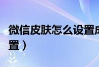 微信皮肤怎么设置成黑色的（微信皮肤怎么设置）