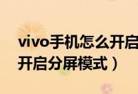 vivo手机怎么开启分屏模式（vivo手机怎么开启分屏模式）