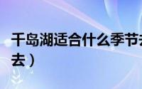 千岛湖适合什么季节去（千岛湖适合哪个季节去）