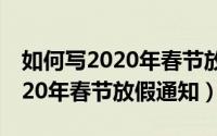 如何写2020年春节放假通知图片（如何写2020年春节放假通知）