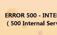 ERROR 500 - INTERNAL SERVER ERROR（500 Internal Server Error怎么解决）