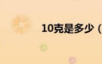 10克是多少（10克是多少）