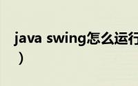 java swing怎么运行（java swing入门教程）