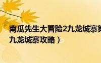 南瓜先生大冒险2九龙城寨第二章攻略（南瓜先生大冒险之九龙城寨攻略）