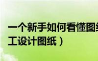 一个新手如何看懂图纸（如何才能看懂建筑施工设计图纸）