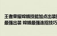 王者荣耀嫦娥技能加点出装推荐攻略（王者荣耀嫦娥技能及最强出装 嫦娥最强连招技巧）