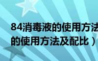 84消毒液的使用方法及注意事项（84消毒液的使用方法及配比）