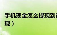 手机现金怎么提现到微信上（手机现金怎么提现）