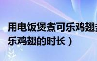 用电饭煲煮可乐鸡翅多久能熟（用电饭煲煮可乐鸡翅的时长）