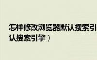 怎样修改浏览器默认搜索引擎（Yandex浏览器如何设置默认搜索引擎）