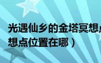 光遇仙乡的金塔冥想点（光遇手游仙乡金塔冥想点位置在哪）