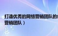 打造优秀的网络营销团队的条件（如何打造一支较强的网络营销团队）