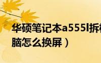 华硕笔记本a555l拆机（华硕A550笔记本电脑怎么换屏）