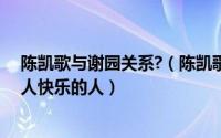 陈凯歌与谢园关系?（陈凯歌发文悼念谢园：他是一个带给人快乐的人）