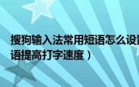 搜狗输入法常用短语怎么设置（搜狗打字法如何设置常用短语提高打字速度）