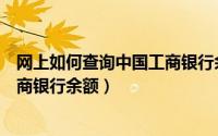 网上如何查询中国工商银行余额余额（网上如何查询中国工商银行余额）