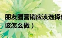 朋友圈营销应该选择什么头像（朋友圈营销应该怎么做）