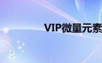 VIP微量元素片吃什么好？