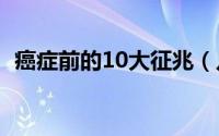 癌症前的10大征兆（几大癌症初期的征兆）