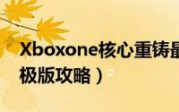 Xboxone核心重铸最终版攻略（核心重铸终极版攻略）