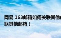 网易 163邮箱如何关联其他邮箱账号（网易 163邮箱如何关联其他邮箱）